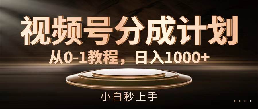 视频号分成计划，从0-1教程，日入1000+-云商网创