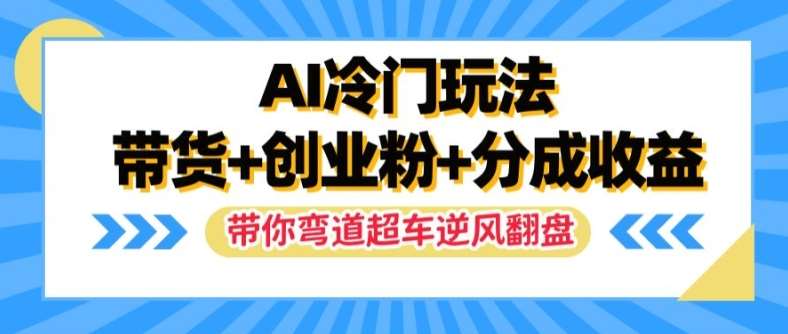 AI冷门玩法，带货+创业粉+分成收益，带你弯道超车，实现逆风翻盘【揭秘】-云商网创