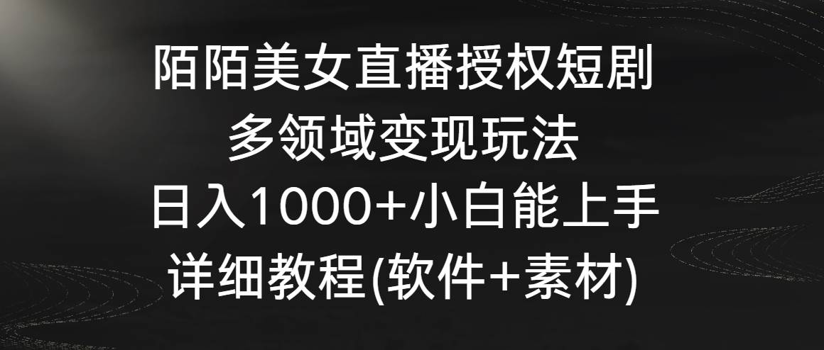 （8925期）陌陌美女直播授权短剧，多领域变现玩法，日入1000+小白能上手，详细教程…-云商网创