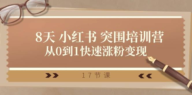 （10869期）28天 小红书 突围培训营，从0到1快速涨粉变现（17节课）-云商网创