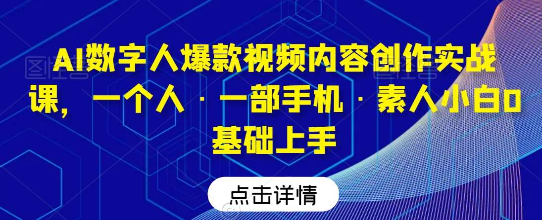 AI数字人爆款视频内容创作实战课，一个人·一部手机·素人小白0基础上手-云商网创