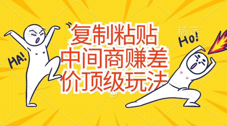 复制粘贴，中间商赚差价顶级玩法，零成本，硬通货-云商网创