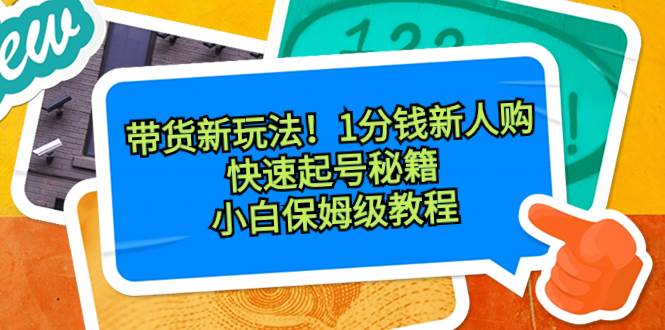 （8566期）带货新玩法！1分钱新人购，快速起号秘籍！小白保姆级教程-云商网创