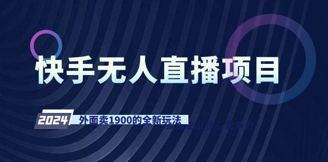 （9126期）快手无人直播项目，外面卖1900的全新玩法-云商网创