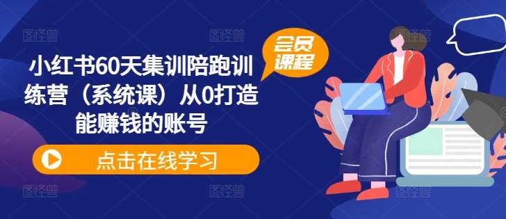 小红书60天集训陪跑训练营（系统课）从0打造能赚钱的账号-云商网创