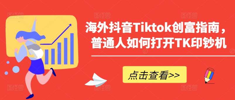 海外抖音Tiktok创富指南，普通人如何打开TK印钞机-云商网创