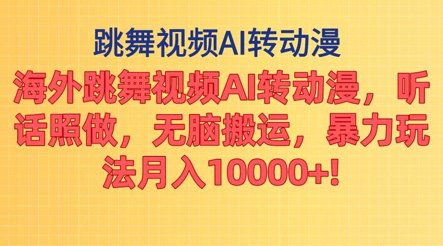 海外跳舞视频AI转动漫，听话照做，无脑搬运，暴力玩法 月入10000+-云商网创