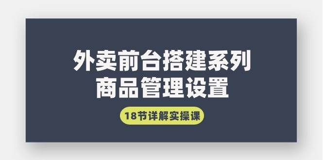 （9274期）外卖前台搭建系列｜商品管理设置，18节详解实操课-云商网创