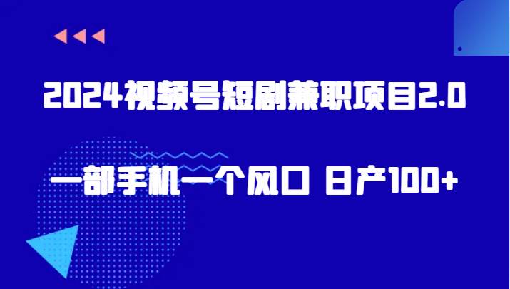 2024视频号短剧兼职项目2.0、一部手机一个风口 日产100+-云商网创