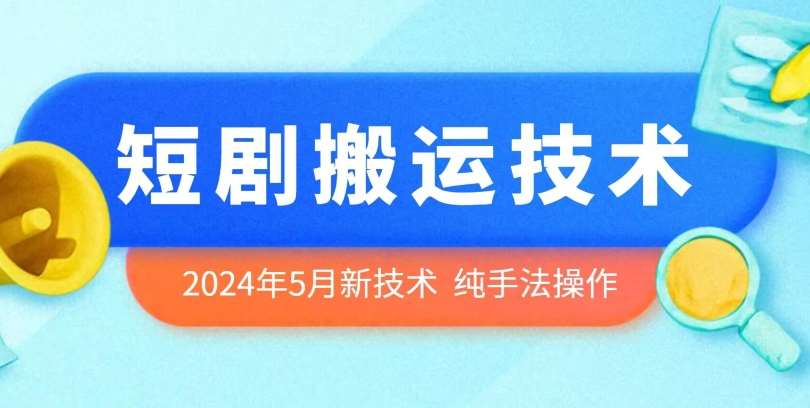 2024年5月最新的短剧搬运技术，纯手法技术操作【揭秘】-云商网创