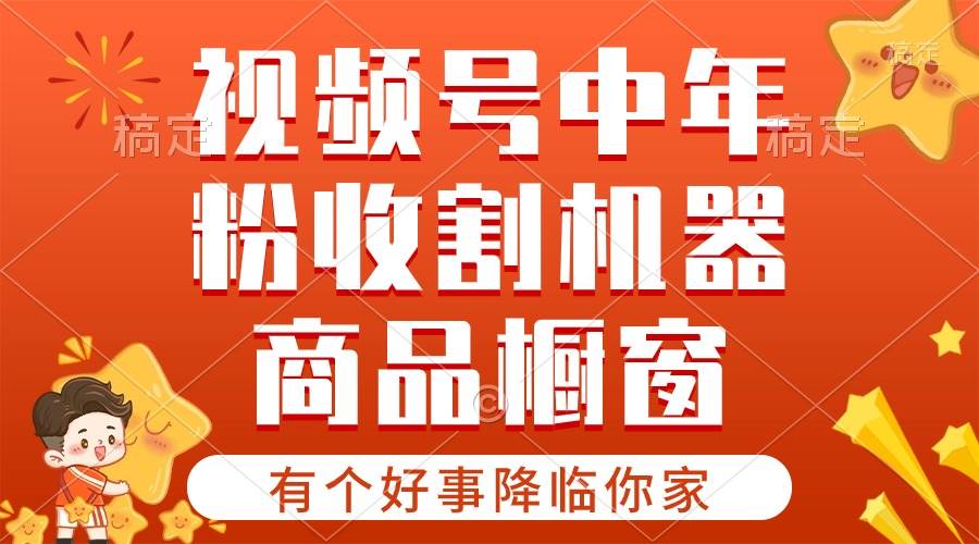 （10874期）【有个好事降临你家】-视频号最火赛道，商品橱窗，分成计划 条条爆-云商网创