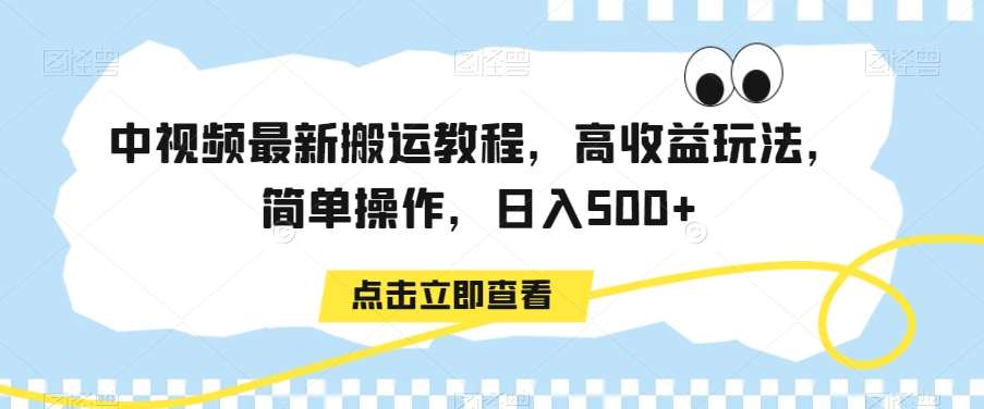中视频最新搬运教程，高收益玩法，简单操作，日入500+【揭秘】-云商网创