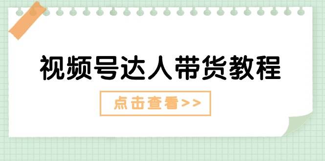 （11162期）视频号达人带货教程：达人剧情打法（长期）+达人带货广告（短期）-云商网创