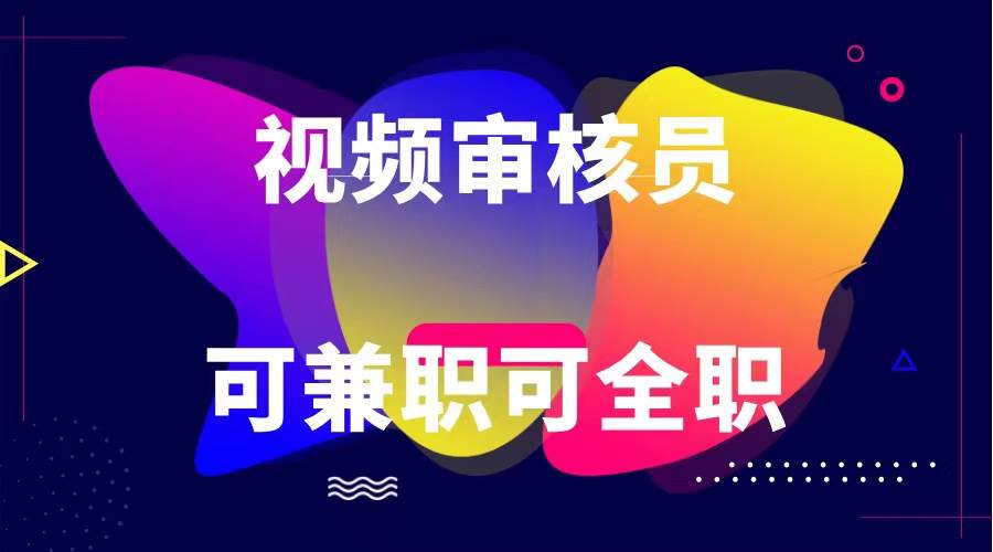 可全职可兼职 纯绿色合法合规视频审核员  日赚100-无上限-云商网创