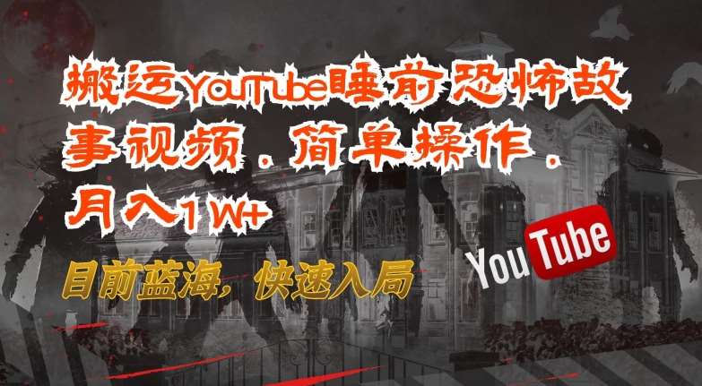 搬运YouTube睡前恐怖故事视频，简单操作，月入1W+，目前蓝海，快速入局【揭秘】-云商网创