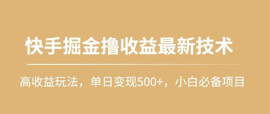 （10163期）快手掘金撸收益最新技术，高收益玩法，单日变现500+，小白必备项目-云商网创