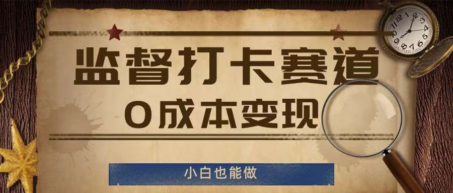 监督打卡赛道，0成本变现，小白也可以做【揭秘】-云商网创