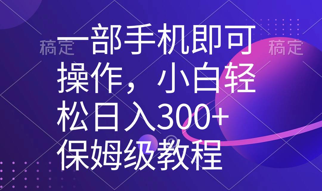 一部手机即可操作，小白轻松上手日入300+保姆级教程，五分钟一个原创视频-云商网创