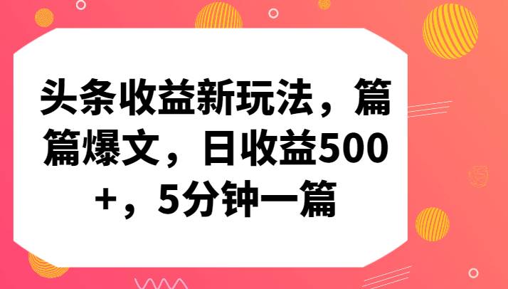 头条收益新玩法，篇篇爆文，日收益500+，5分钟一篇-云商网创