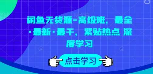 闲鱼无货源-高级班，最全·最新·最干，紧贴热点 深度学习-云商网创