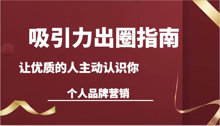 吸引力出圈指南-让优质的人主动认识你-个人品牌营销（13节课）-云商网创