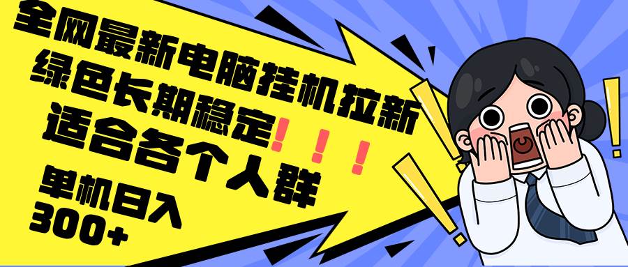 （12354期）最新电脑挂机拉新，单机300+，绿色长期稳定，适合各个人群-云商网创