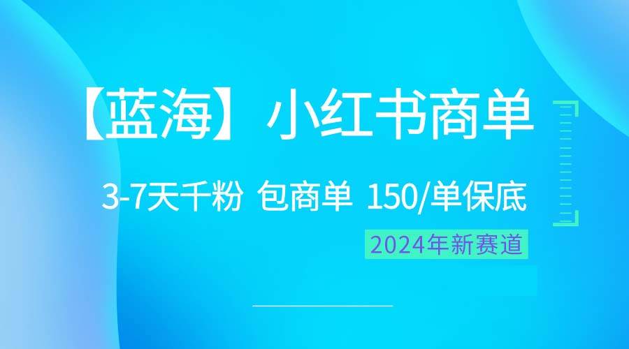 2024蓝海项目【小红书商单】超级简单，快速千粉，最强蓝海，百分百赚钱-云商网创