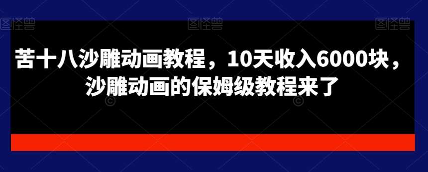 苦十八沙雕动画教程，10天收入6000块，沙雕动画的保姆级教程来了-云商网创