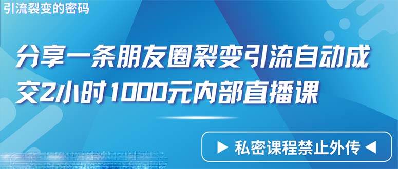 （9850期）仅靠分享一条朋友圈裂变引流自动成交2小时1000内部直播课程-云商网创