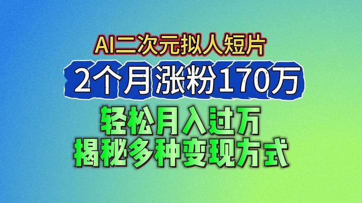 2024最新蓝海AI生成二次元拟人短片，2个月涨粉170万，轻松月入过万，揭秘多种变现方式-云商网创