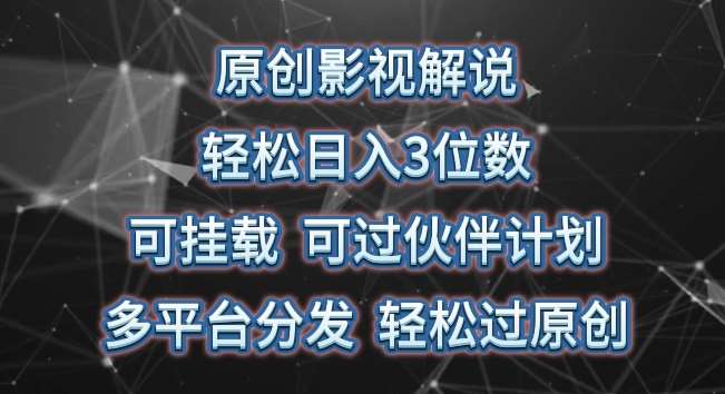 原创影视解说，轻松日入3位数，可挂载，可过伙伴计划，多平台分发轻松过原创【揭秘】-云商网创