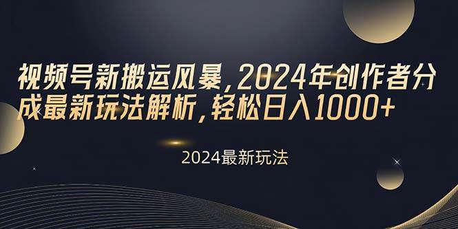 视频号新搬运风暴，2024年创作者分成最新玩法解析，轻松日入1000+-云商网创