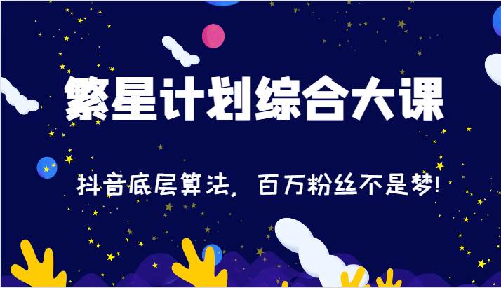 2024繁星计划综合大课：抖音底层算法，百万粉丝不是梦!（77节）-云商网创