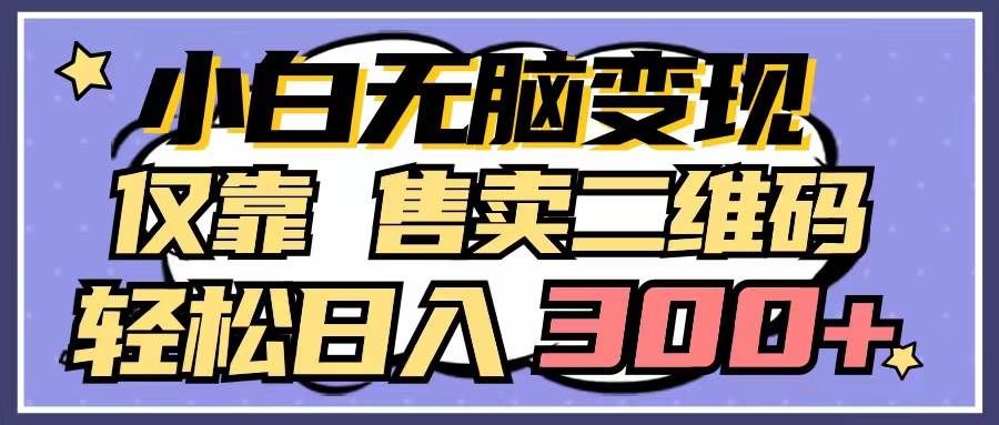 （9637期）小白无脑变现，仅靠售卖二维码，轻松日入300+-云商网创