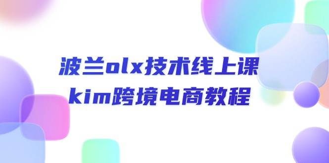 （10967期）波兰olx 技术线上课，kim跨境电商教程-云商网创