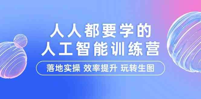 人人都要学的人工智能特训营，落地实操 效率提升 玩转生图（22节课）-云商网创