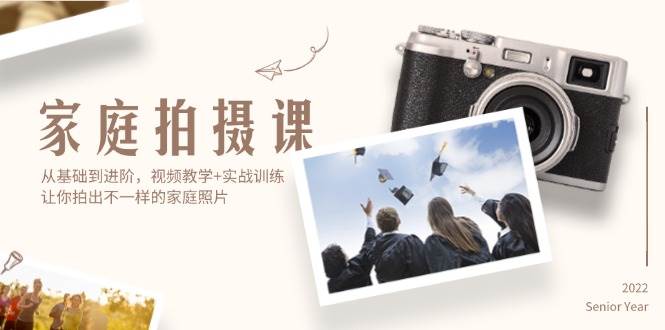 （12246期）家庭拍摄课，从基础到进阶，视频教学+实战训练，让你拍出不一样的家庭照片-云商网创