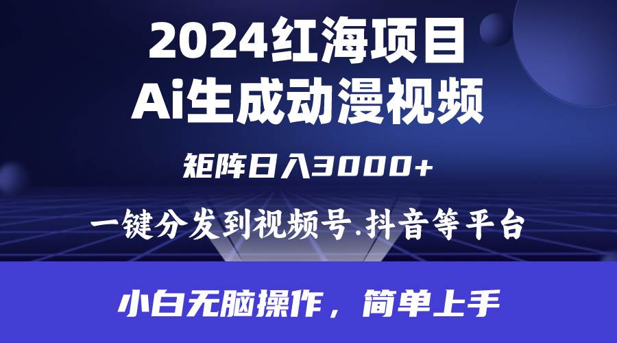 2024年红海项目.通过ai制作动漫视频.每天几分钟。日入3000+.小白无脑操…-云商网创