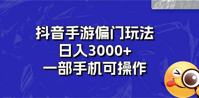 抖音手游偏门玩法，日入3000+，一部手机可操作-云商网创