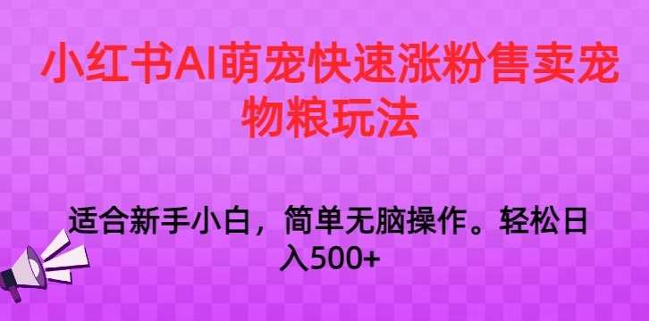 小红书AI萌宠快速涨粉售卖宠物粮玩法，日入1000+【揭秘】-云商网创