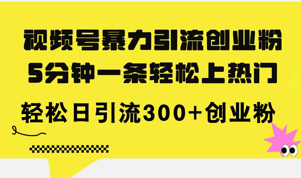 视频号暴力引流创业粉，5分钟一条轻松上热门，轻松日引流300+创业粉-云商网创