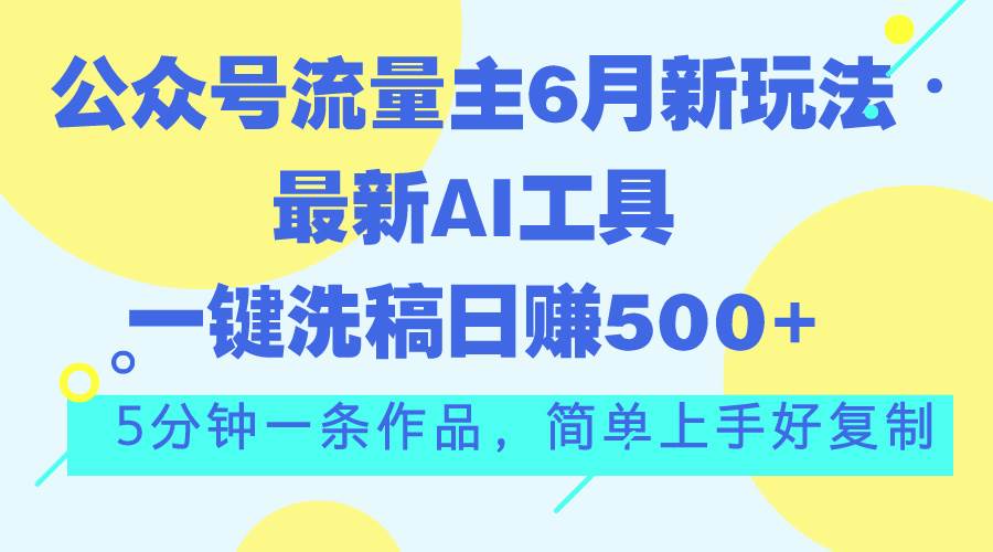 公众号流量主6月新玩法，最新AI工具一键洗稿单号日赚500+，5分钟一条作…-云商网创