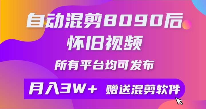 自动混剪8090后怀旧视频，所有平台均可发布，矩阵操作月入3W+附工具+素材-云商网创