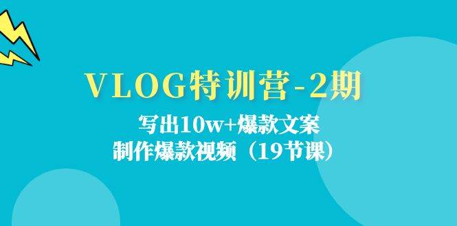 VLOG特训营第2期：写出10w+爆款文案，制作爆款视频（18节课）-云商网创