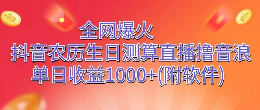 全网爆火，抖音农历生日测算直播撸音浪，单日收益1000+-云商网创
