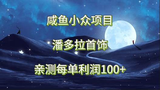 咸鱼小众项目，潘多拉首饰，亲测每单利润100+-云商网创