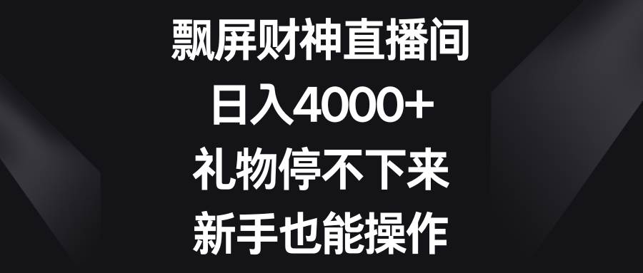 飘屏财神直播间，日入4000+，礼物停不下来，新手也能操作-云商网创