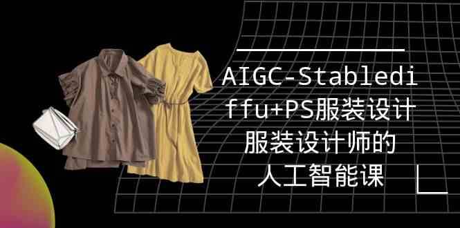 实战培训班：AIGC-Stablediffu+PS服装设计-服装设计师的人工智能课（16节）-云商网创