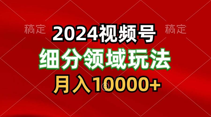 2024视频号分成计划细分领域玩法，每天5分钟，月入1W+-云商网创