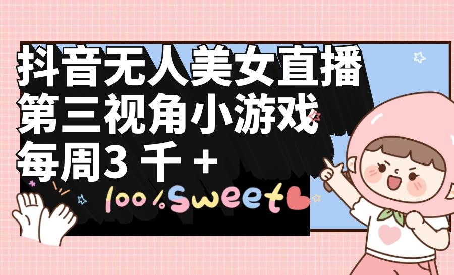 （9796期）抖音无人美女直播，第三视角小游戏，每周收益3000+-云商网创